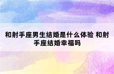 和射手座男生结婚是什么体验 和射手座结婚幸福吗